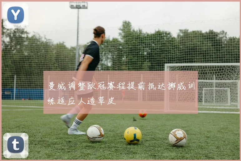 曼城调整欧冠赛程提前抵达挪威训练适应人造草皮