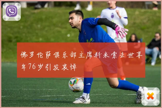 佛罗伦萨俱乐部主席科米索去世享年76岁引发哀悼