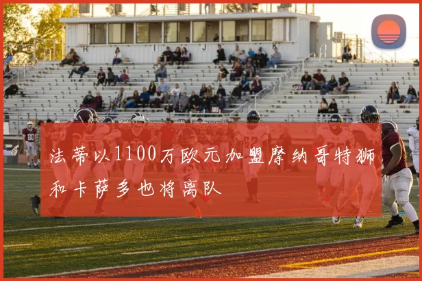 法蒂以1100万欧元加盟摩纳哥特狮和卡萨多也将离队