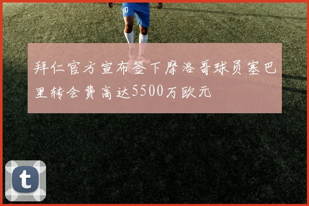 拜仁官方宣布签下摩洛哥球员塞巴里转会费高达5500万欧元