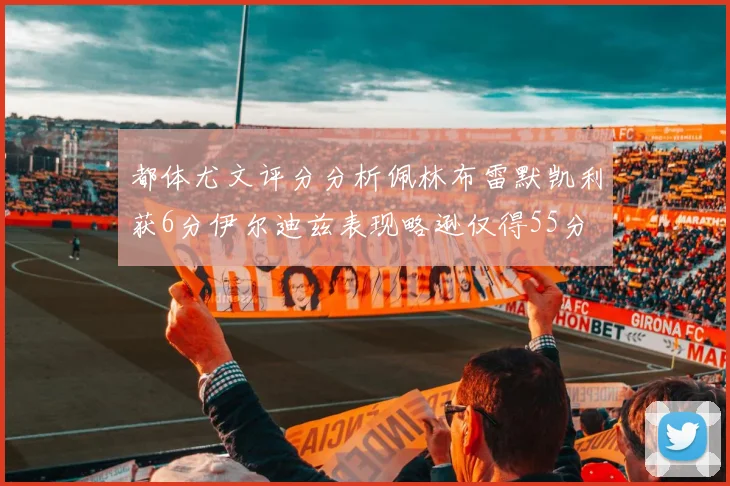 都体尤文评分分析佩林布雷默凯利获6分伊尔迪兹表现略逊仅得55分