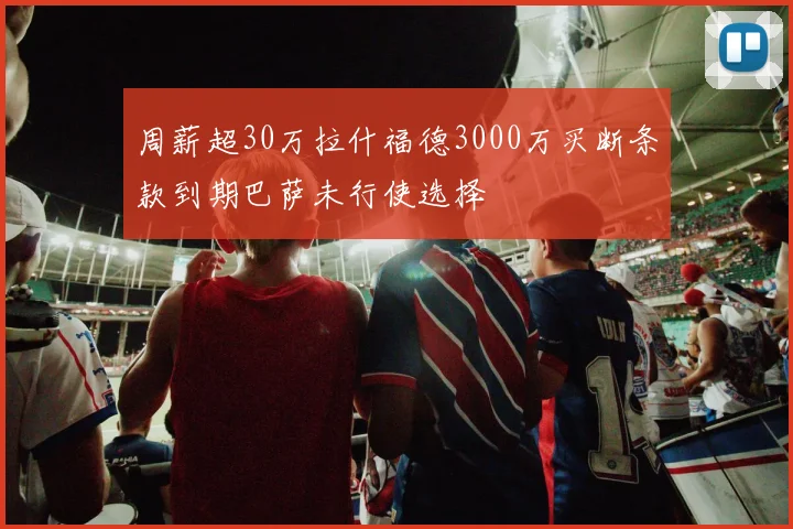 周薪超30万拉什福德3000万买断条款到期巴萨未行使选择
