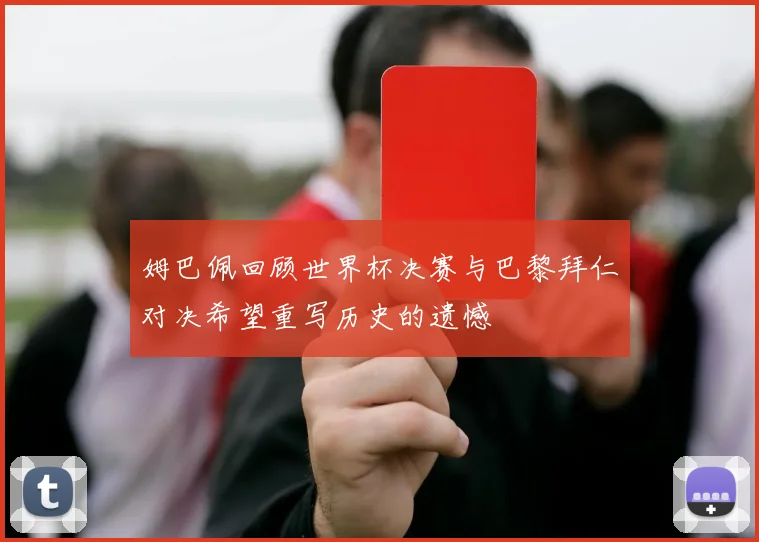 姆巴佩回顾世界杯决赛与巴黎拜仁对决希望重写历史的遗憾