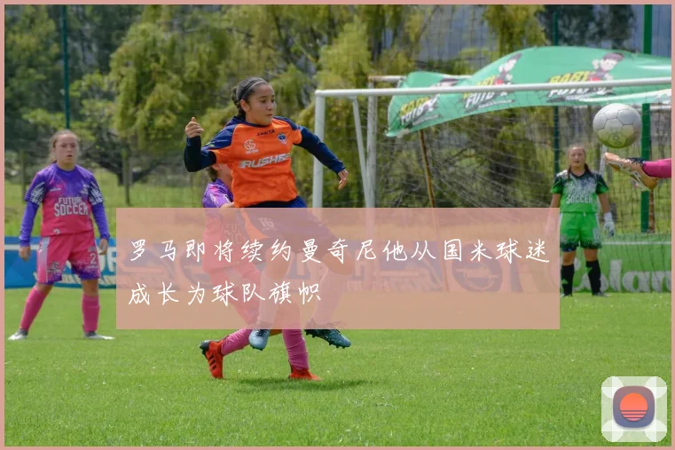 罗马即将续约曼奇尼他从国米球迷成长为球队旗帜