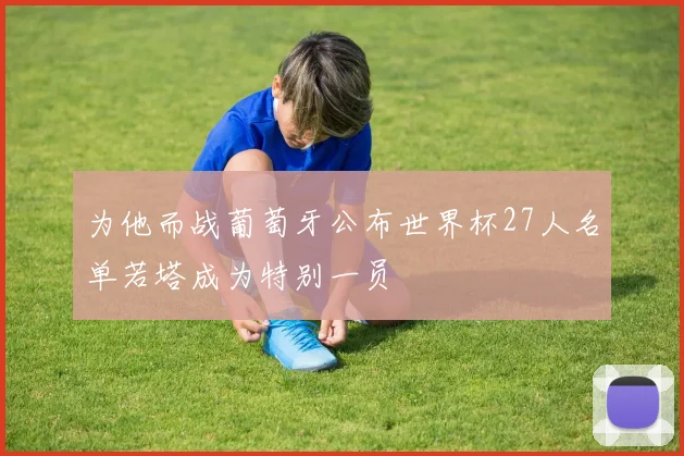 为他而战葡萄牙公布世界杯27人名单若塔成为特别一员