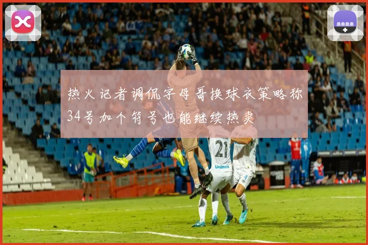 热火记者调侃字母哥换球衣策略称34号加个符号也能继续热卖