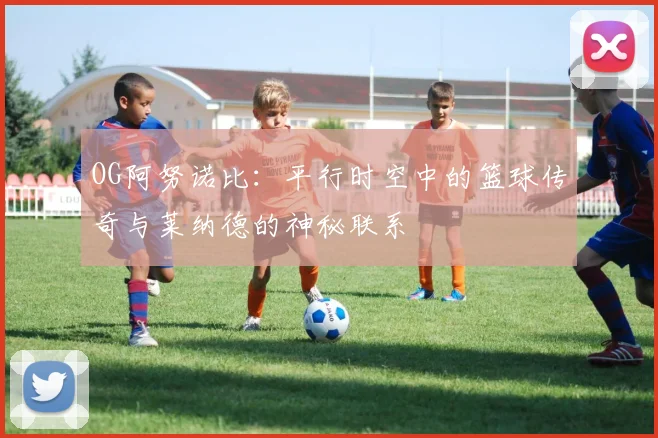 OG阿努诺比：平行时空中的篮球传奇与莱纳德的神秘联系